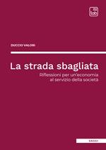 La strada sbagliata. Riflessioni per un'economia al servizio della società