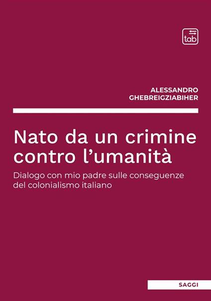 Nato da un crimine contro l'umanità. Dialogo con mio padre sulle conseguenze del colonialismo italiano - Alessandro Ghebreigziabiher - copertina