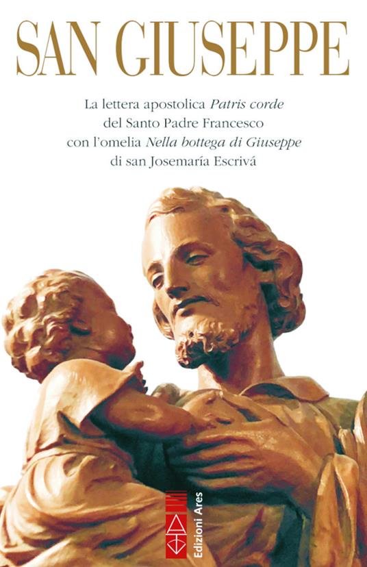 San Giuseppe. La lettera apostolica Patris corde del Santo Padre Francesco con l’omelia Nella bottega di Giuseppe di san Josemaría Escrivá - Francesco (Jorge Mario Bergoglio),San Josemaría Escrivá de Balaguer - copertina