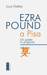 Ezra Pound a Pisa. Un poeta in prigione