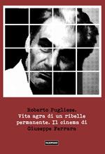 Vita agra di un ribelle permanente. Il cinema di Giuseppe Ferrara