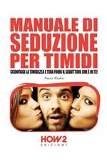 Manuale di seduzione per timidi. Sconfiggi la timidezza e tira fuori il seduttore che è in te!