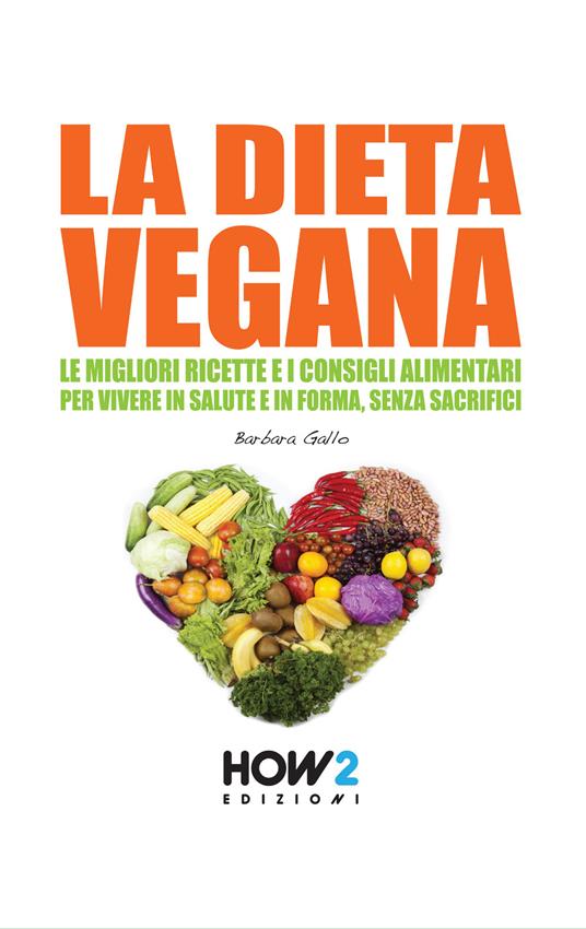 La dieta vegana. Le migliori ricette e i consigli alimentari per vivere in salute e in forma, senza sacrifici - Barbara Gallo - copertina