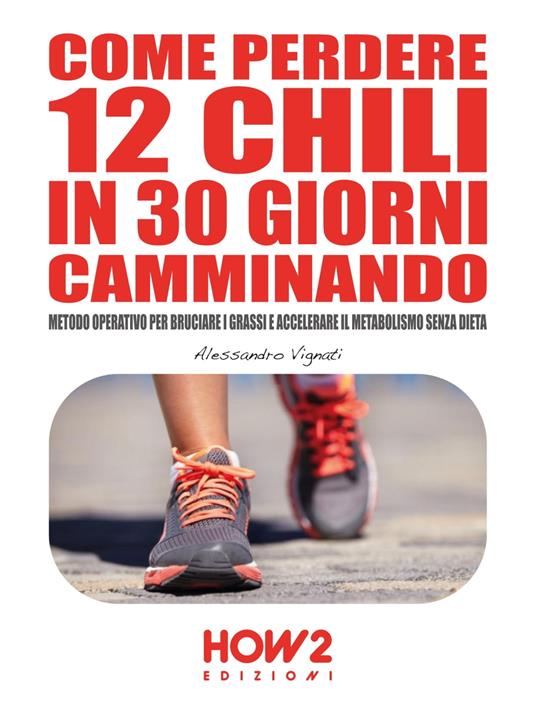 COME PERDERE 12 CHILI IN 30 GIORNI CAMMINANDO. Metodo Operativo per Bruciare i Grassi e Accelerare il Metabolismo Senza Dieta - Alessandro Vignati - ebook