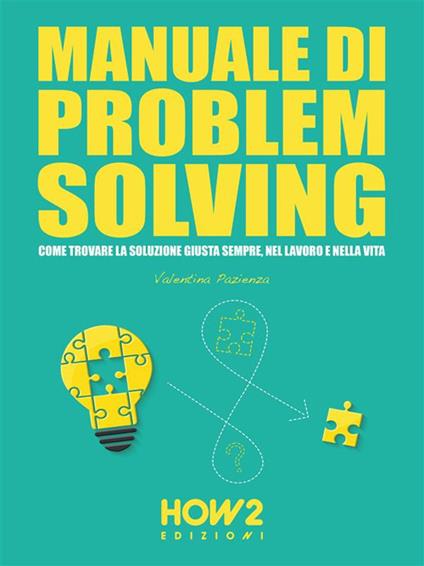 Manuale di problem solving. Come trovare la soluzione giusta sempre, nel lavoro e nella vita - Valentina Pazienza - ebook