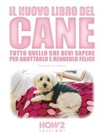 Il nuovo libro del cane. Tutto quello che devi sapere per adottarlo e renderlo felice