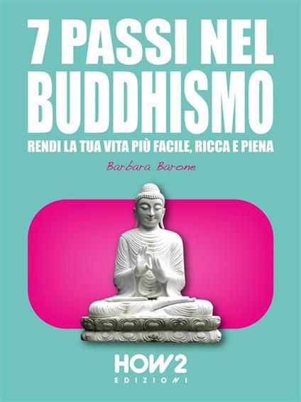 7 passi nel buddhismo. Rendi la tua vita più facile, ricca e piena - Barbara Barone - ebook