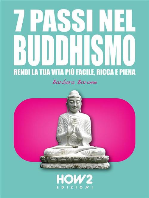 7 passi nel buddhismo. Rendi la tua vita più facile, ricca e piena - Barbara Barone - ebook