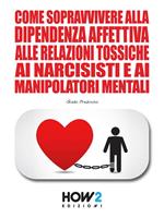 Come sopravvivere alla dipendenza affettiva, alle relazioni tossiche, ai narcisisti e ai manipolatori mentali