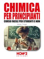 Chimica per principianti. Corso facile per studenti e non