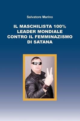 Il maschilista 100% leader mondiale contro il femminazismo di Satana - Salvatore Marino - copertina