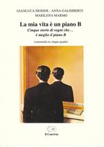 La mia vita è un piano B. Cinque storie di sogni che... è meglio il piano B (commedia in cinque quadri)