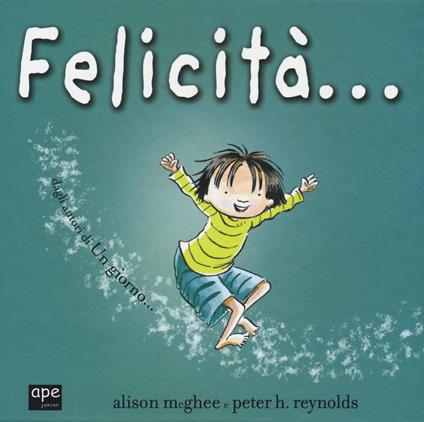 Felicità.... Ediz. a colori - Alison McGhee,Peter H. Reynolds - copertina