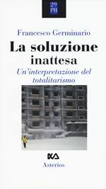 La soluzione inattesa. Un'interpretazione del totalitarismo