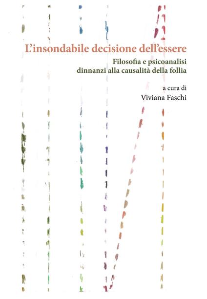 L'insondabile decisione dell’essere. Filosofia e psicoanalisi dinnanzi alla causalità della follia - copertina