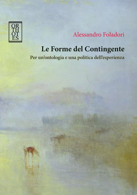 Le forme del contingente. Per un'ontologia e una politica dell'esperienza - Alessandro Foladori - copertina