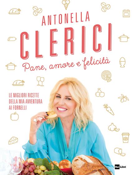 Pane, amore e felicità. Le migliori ricette della mia avventura ai fornelli - Antonella Clerici - ebook