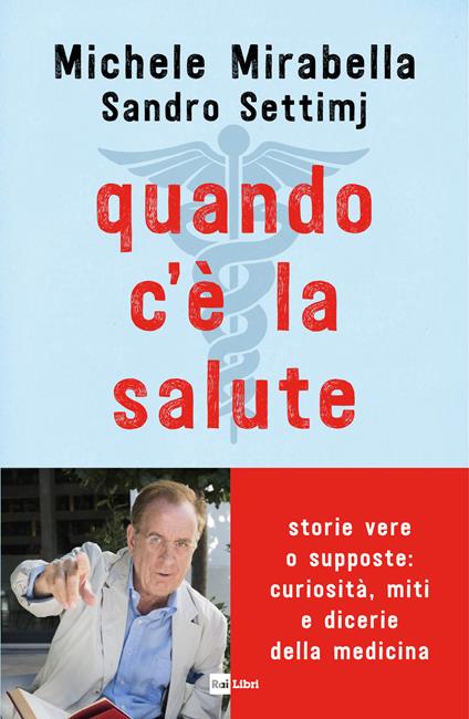 Quando c'è la salute. Storie vere o supposte: curiosità, miti e dicerie della medicina - Michele Mirabella,Sandro Settimj - ebook