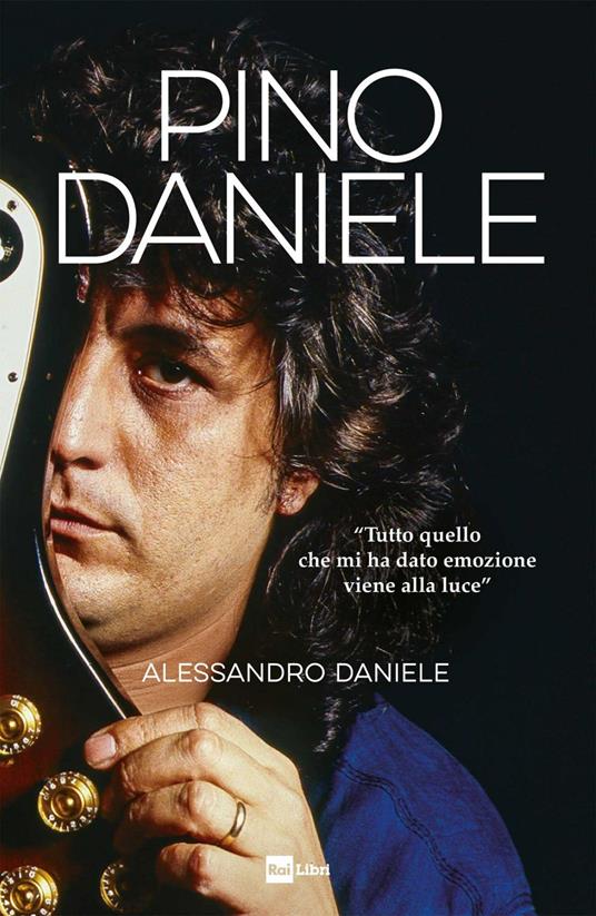 Pino Daniele. «Tutto quello che mi ha dato emozione viene alla luce» - Daniele Alessandro - ebook