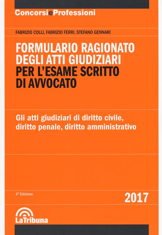 Formulario ragionato degli atti giudiziari per l'esame scritto di avvocato. Gli atti giudiziari di diritto civile, diritto penale, diritto amministrativo - Fabrizio Colli,Fabrizio Ferri,Stefano Gennari - copertina