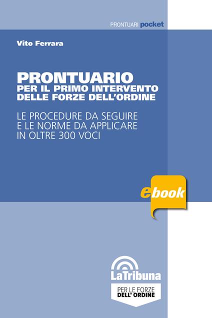 Prontuario per il primo intervento delle forze dell'ordine. Le procedure da seguire e le norme da applicare in oltre 300 voci - Vito Ferrara - ebook