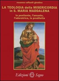 La teologia della misericordia in santa Maria Maddalena la penitente, l'amante, l'adoratrice, la prediletta - Rosanna Raffaelli Ghedina - copertina