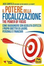 Il potere della focalizzazione. Come raggiungere con assoluta certezza i propri obiettivi di lavoro, personali e finanziari