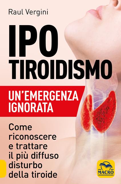 Ipotiroidismo. Un'emergenza ignorata. Come riconoscere e trattare il pù diffuso disturbo della tiroide - Raul Vergini - copertina