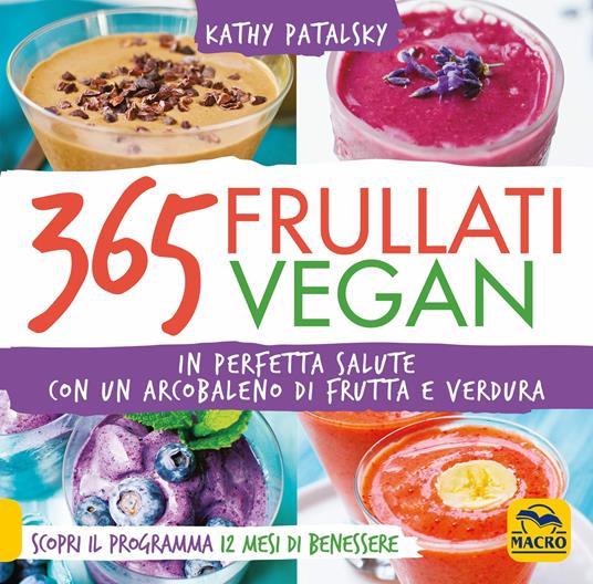 365 frullati vegan. In perfetta salute con un arcobaleno di frutta e verdura - Kathy Patalsky - copertina