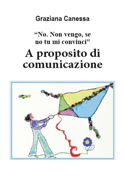 «No. Non vengo, se no tu mi convinci». A proposito di comunicazione - Graziana Canessa - copertina