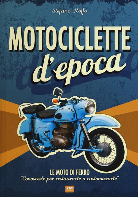 Motociclette d'epoca. Le moto di ferro: «conoscerle per restaurarle o customizzarle». Ediz. illustrata - Stefano Roffo - copertina