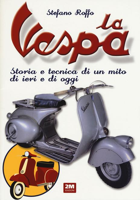 La Vespa. Storia e tecnica di un mito di ieri e di oggi. Ediz. illustrata - Stefano Roffo - copertina