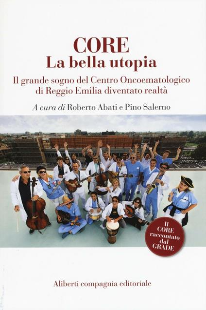 CORE. La bella utopia. Il grande sogno del Centro oncoematologico di Reggio Emilia diventato realtà - copertina