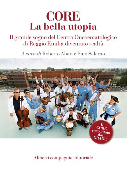 CORE. La bella utopia. Il grande sogno del Centro oncoematologico di Reggio Emilia diventato realtà - Roberto Abati,Pino Salerno - ebook