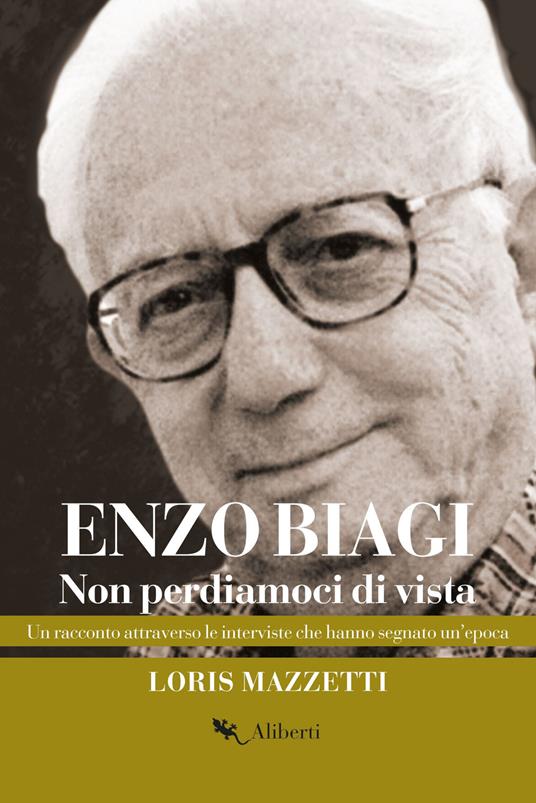 Enzo Biagi. Non perdiamoci di vista. Un racconto attraverso le interviste che hanno segnato un'epoca - Loris Mazzetti - copertina