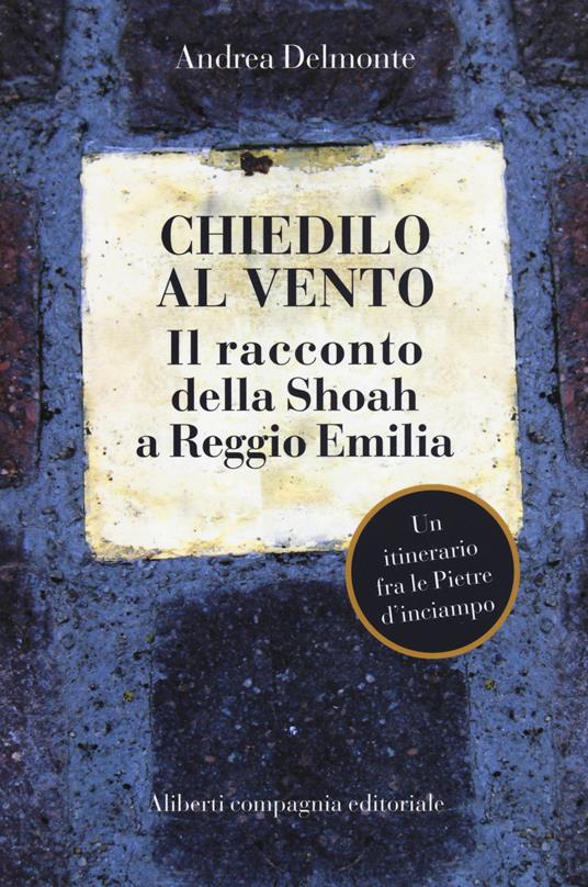 Chiedilo al vento. Il racconto della Shoah a Reggio Emilia - Andrea Delmonte - copertina