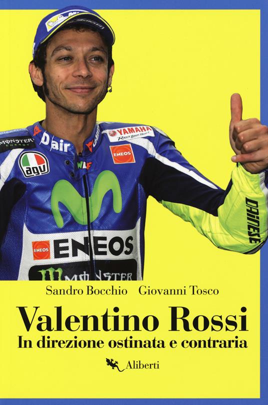 Valentino Rossi. In direzione ostinata e contraria - Sandro Bocchio,Giovanni Tosco - copertina