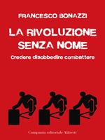 La rivoluzione senza nome. Credere disobbedire combattere