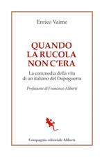 Quando la rucola non c'era. La commedia della vita di un italiano del Dopoguerra