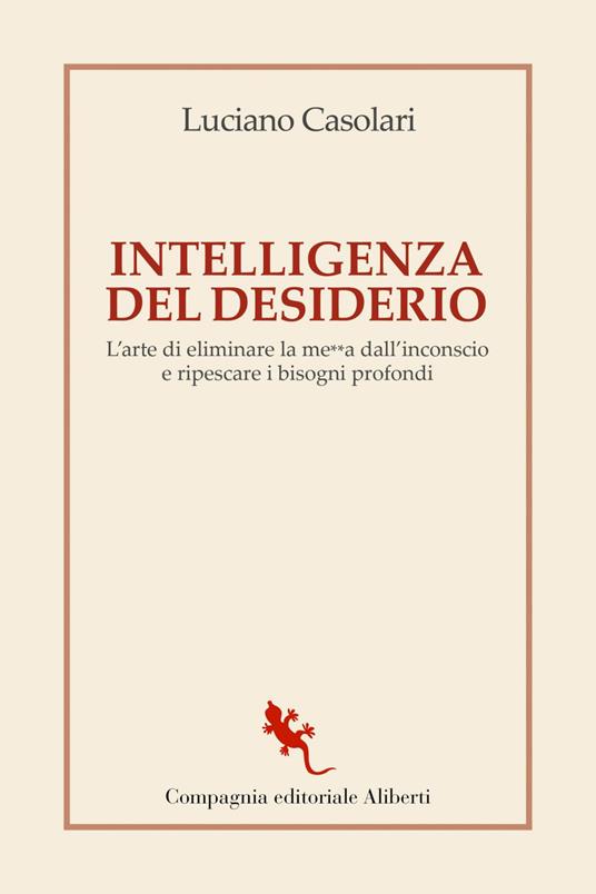 Intelligenza del desiderio. L'arte di eliminare la me**a dall'inconscio e  ripescare i bisogni profondi - Casolari, Luciano - Ebook - EPUB2 con Adobe  DRM