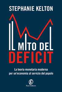 Libro Il mito del deficit. La teoria monetaria moderna per un'economia al servizio del popolo Stephanie Kelton