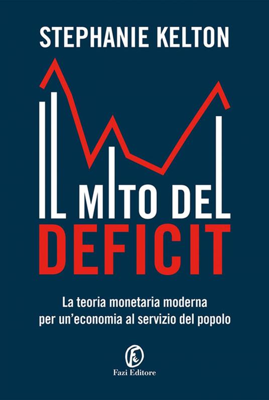 Il mito del deficit. La teoria monetaria moderna per un'economia al  servizio del popolo - Stephanie Kelton - Libro - Fazi - Le terre |  laFeltrinelli