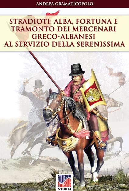 Stradioti: alba, fortuna e tramonto dei mercenari greco-albanesi al servizio della Serenissima - Andrea Gramaticopolo - ebook