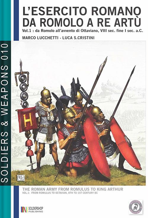 L'esercito romano da Romolo a re Artù, volume 1: da Romolo all'avvento di Ottaviano, VIII sec. a. C, fine I sec. a. C. - Marco Lucchetti,Luca Stefano Cristini - ebook