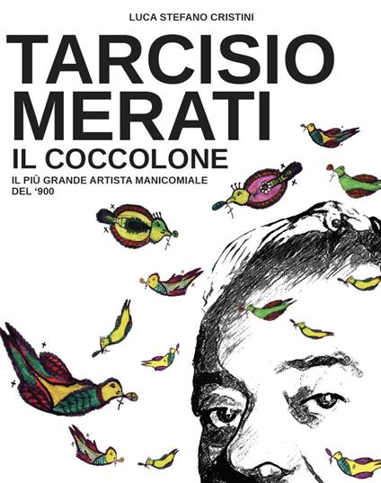 Tarcisio Merati. Il coccolone. Il più grande artista manicomiale del '900 - Luca Stefano Cristini - copertina