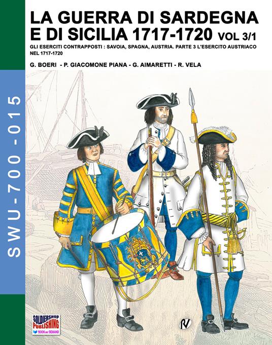 La guerra di Sardegna e di Sicilia 1717-1720. Gli eserciti contrapposti: Savoia, Spagna, Austria. Vol. 3\1: esercito austriaco nel 1717-1720, L'. - Giancarlo Boeri,Jose Luis Mirecki,Paolo Giacomone Piana - copertina