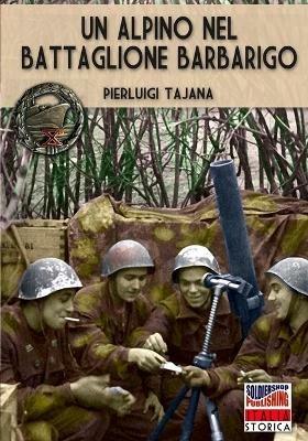 Un alpino nel Battaglione Barbarigo. Il Bocia va alla guerra: dalla Grecia al Battaglione Barbarigo della Decima MAS. Nuova ediz. - Pierluigi Tajana - copertina