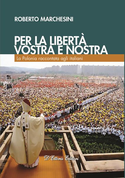 Per la libertà, vostra e nostra. La Polonia raccontata agli italiani - Roberto Marchesini - copertina