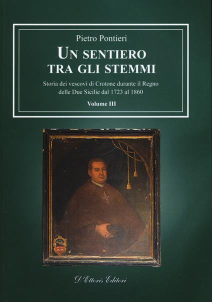 Un sentiero tra gli stemmi. Vol. 3: Storia dei vescovi di Crotone durante il Regno delle Due Sicilie dal 1723 al 1860. - Pietro Pontieri - copertina