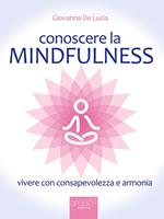 Conoscere la mindfulness. Vivere con consapevolezza e armonia